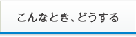 こんなとき、どうする